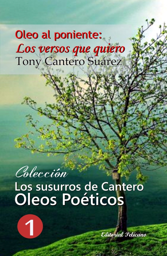 Oleo al Poniente. Los Versos que quiero (volumen I-V) Colección LOS SUSURROS DE CANTERO. OLEOS POETICOS AUTOR TONY CANTERO SUAREZ. httpwww.libreriapelicano.com119-los-susurr